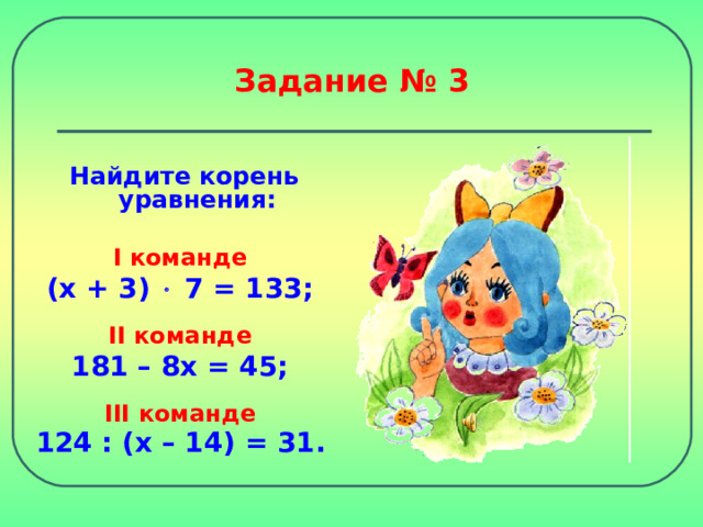 Задание № 3 Найдите корень уравнения: I команде (х + 3)  7 = 133;  II команде 181 – 8х = 45;  III команде 124 : (х – 14) = 31.  