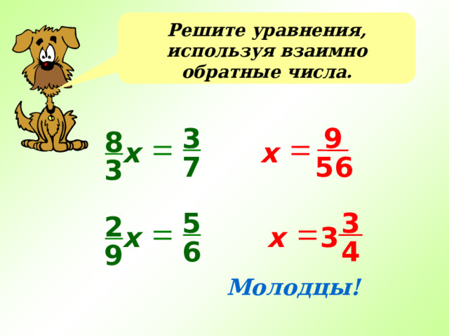 Решите уравнения, используя взаимно обратные числа. 3 9 8 х х 56 7 3 3 5 2 х х 3 6 4 9 Молодцы! 