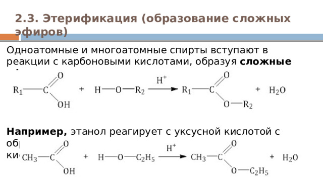 2.3. Этерификация (образование сложных эфиров)   Одноатомные и многоатомные спирты вступают в реакции с карбоновыми кислотами, образуя  сложные эфиры .      Например,  этанол реагирует с уксусной кислотой с образованием этилацетата (этилового эфира уксусной кислоты): 