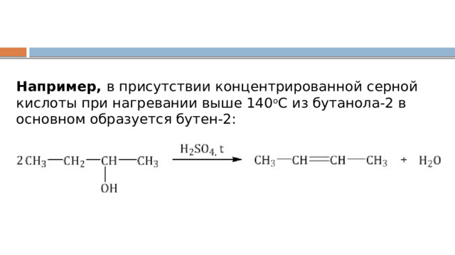 Например,  в присутствии концентрированной серной кислоты при нагревании выше 140 о С из бутанола-2 в основном образуется бутен-2: 