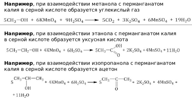 Например , при взаимодействии метанола с перманганатом калия в серной кислоте образуется углекислый газ     Например , при взаимодействии этанола с перманганатом калия в серной кислоте образуется уксусная кислота     Например , при взаимодействии изопропанола с перманганатом калия в серной кислоте образуется ацетон      