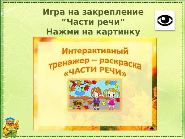 Игра на закрепление “ Части речи” Нажми на картинку Чтобы открыть тренажер нажми на картинку с тренажером. Чтобы перейти на следующий слайд нажми на сову  