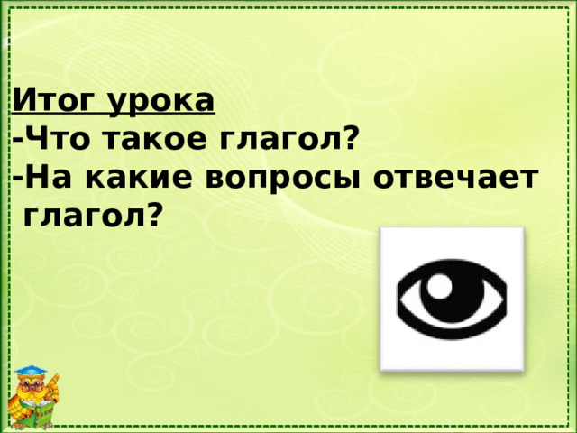 Итог урока -Что такое глагол? -На какие вопросы отвечает  глагол?   