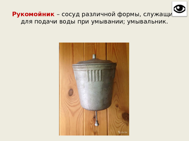 Рукомойник – сосуд различной формы, служащий для подачи воды при умывании; умывальник. 