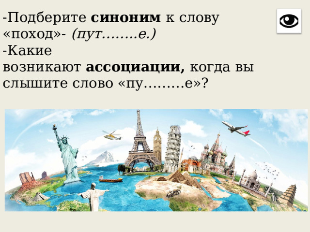 -Подберите  синоним  к слову «поход»-  (пут……..е.)  -Какие возникают  ассоциации,  когда вы слышите слово «пу………е»? 