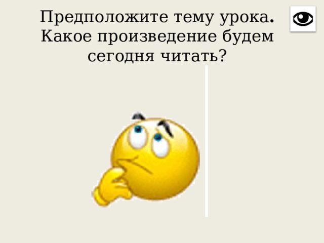 Предположите тему урока . Какое произведение будем сегодня читать?   