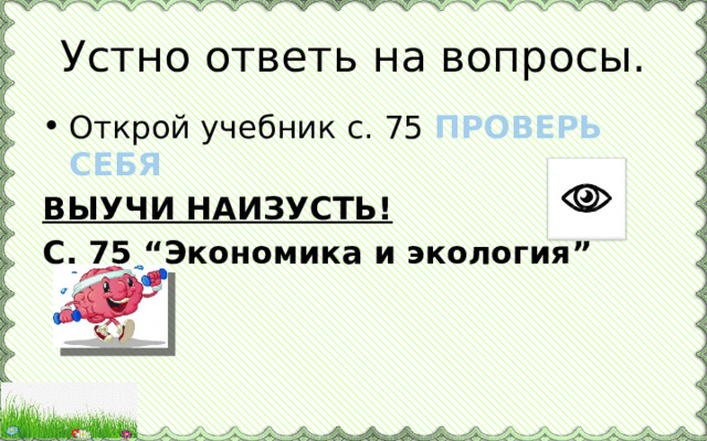 Устно ответь на вопросы. Открой учебник с. 75 ПРОВЕРЬ СЕБЯ ВЫУЧИ НАИЗУСТЬ! С. 75 “Экономика и экология” 