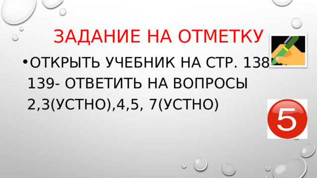 Задание на отметку Открыть учебник на стр. 138-139- ответить на вопросы 2,3(устно),4,5, 7(устно) 