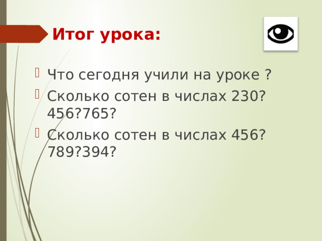 Итог урока: Что сегодня учили на уроке ? Сколько сотен в числах 230? 456?765? Сколько сотен в числах 456?789?394? 