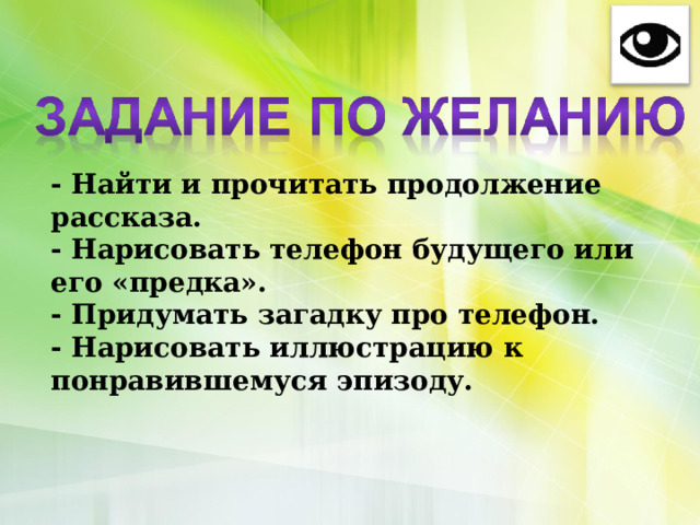 - Найти и прочитать продолжение рассказа. - Нарисовать телефон будущего или его «предка». - Придумать загадку про телефон. - Нарисовать иллюстрацию к понравившемуся эпизоду. 