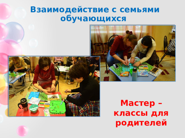 Взаимодействие с семьями обучающихся Мастер – классы для родителей 