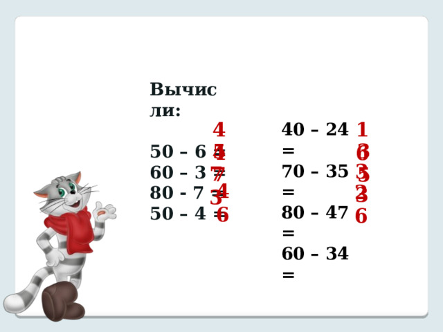 Вычисли:  50 – 6 = 60 – 3 = 80 - 7 = 50 – 4 = 16 44 40 – 24 = 70 – 35 = 80 – 47 = 60 – 34 = 35 57 33 73 46 26 