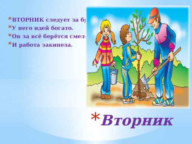 ВТОРНИК следует за братом, У него идей богато. Он за всё берётся смело И работа закипела. Вторник 