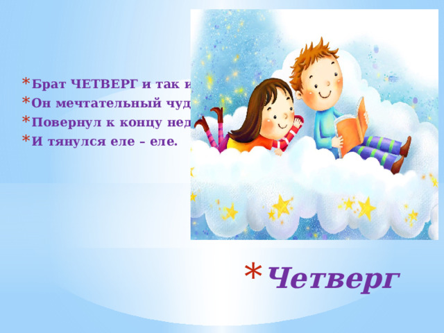   Брат ЧЕТВЕРГ и так и сяк. Он мечтательный чудак. Повернул к концу недели И тянулся еле – еле. Четверг 