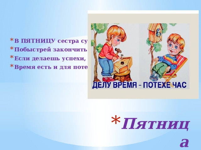    В ПЯТНИЦУ сестра сумела Побыстрей закончить дело. Если делаешь успехи, Время есть и для потехи. Пятница 