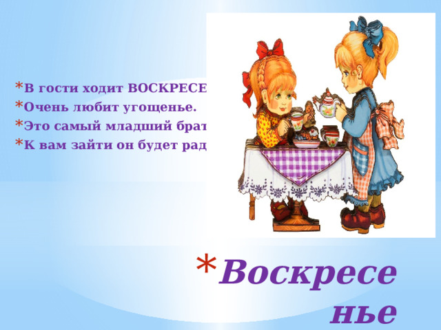 В гости ходит ВОСКРЕСЕНЬЕ Очень любит угощенье. Это самый младший брат К вам зайти он будет рад. Воскресенье 