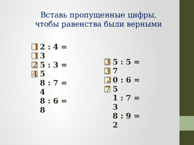 Вставь пропущенные цифры, чтобы равенства были верными 1 2 : 4 = 3 5 : 3 = 5 8 : 7 = 4 8 : 6 = 8 1 3 5 : 5 = 7 0 : 6 = 5 1 : 7 = 3 8 : 9 = 2 2 3 4 2 7 