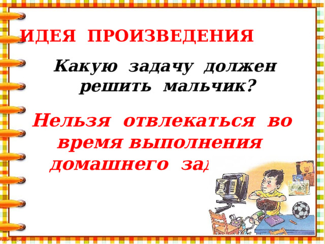 Идея произведения Какую задачу должен решить мальчик?  Нельзя отвлекаться во время выполнения домашнего задания!