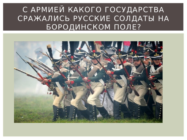 С армией какого государства сражались русские солдаты на Бородинском поле? 