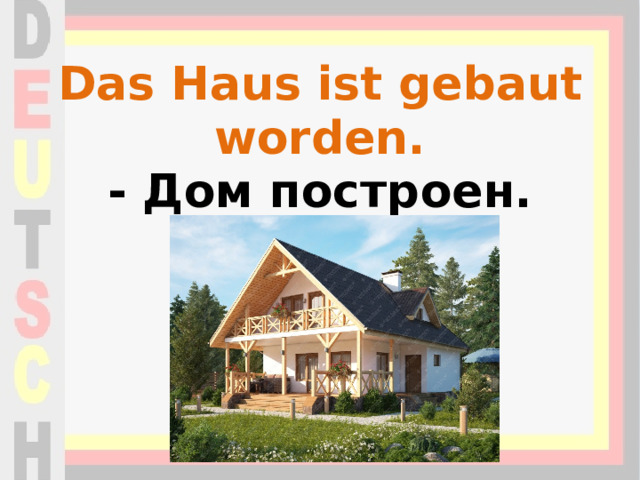 Das Haus ist gebaut worden.  - Дом построен. 