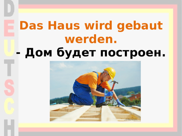 Das Haus wird gebaut werden.  - Дом будет построен. 