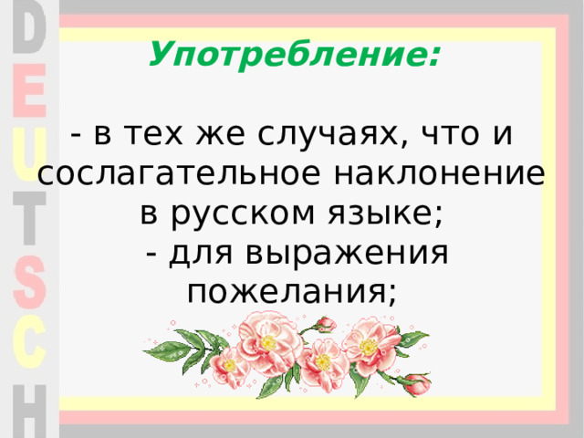 Употребление:    - в тех же случаях, что и сослагательное наклонение в русском языке;  - для выражения пожелания;    