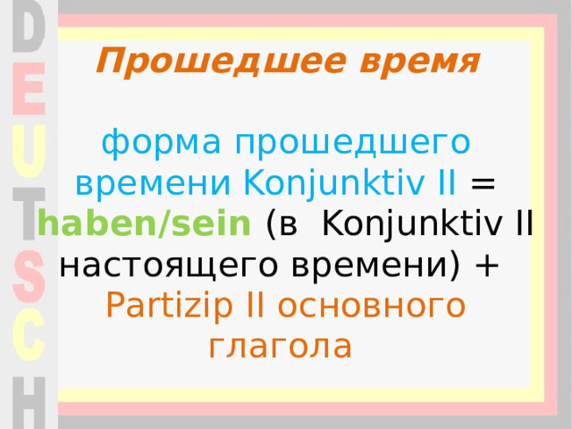 Прошедшее время    форма прошедшего времени Konjunktiv II = haben/sein (в Konjunktiv II настоящего времени) + Partizip II основного глагола   
