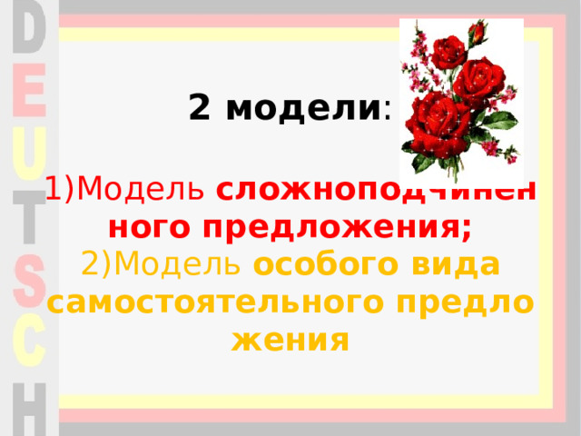 2 модели :   1)Модель  сложноподчиненного предложения;  2)Модель  особого вида самостоятельного предложения 