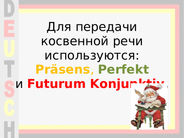 Для передачи косвенной речи используются:    Präsens ,   Perfekt    и  Futurum Konjunktiv .   