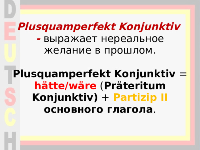 Plusquamperfekt Konjunktiv  - выражает нереальное желание в прошлом.   Plusquamperfekt Konjunktiv  = hätte/wäre   ( Präteritum Konjunktiv)  +  Partizip II основного глагола .    
