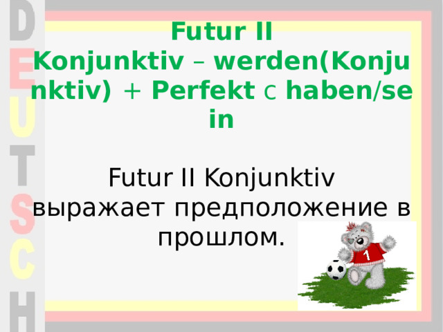 Futur II Konjunktiv  –  werden(Konjunktiv)  +  Perfekt  с  haben / sein   Futur II Konjunktiv выражает предположение в прошлом.   