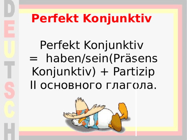 Perfekt Konjunktiv   Perfekt Konjunktiv  =  haben/sein(Präsens Konjunktiv) + Partizip II основного глагола.   