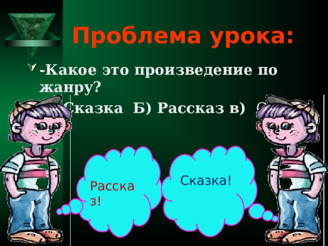 Проблема урока: -Какое это произведение по жанру? А) Сказка Б) Рассказ в) Сказ  Сказка! Рассказ!  