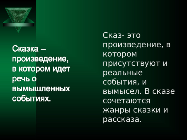 Сказ- это произведение, в котором присутствуют и реальные события, и вымысел. В сказе сочетаются жанры сказки и рассказа. 