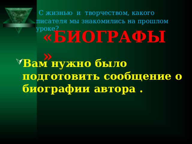  С жизнью и творчеством, какого писателя мы знакомились на прошлом уроке? «БИОГРАФЫ» Вам нужно было подготовить сообщение о биографии автора . 