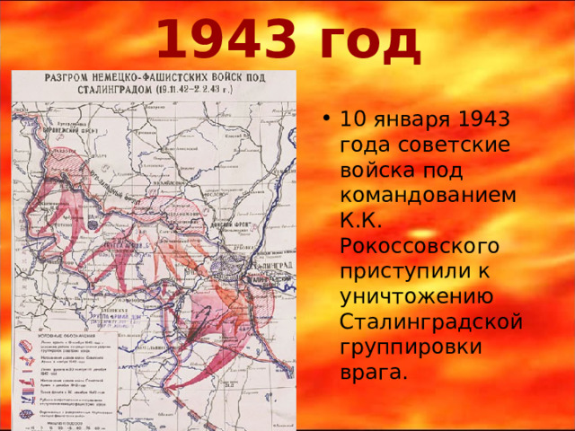 1943 год 10 января 1943 года советские войска под командованием К.К. Рокоссовского приступили к уничтожению Сталинградской группировки врага.  