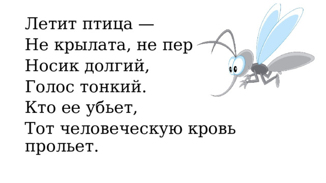 Летит птица — Не крылата, не перната, Носик долгий, Голос тонкий. Кто ее убьет, Тот человеческую кровь прольет. 