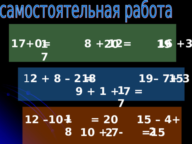17+0= 8 + 12= 16 +3= 17 20 19  1 2 + 8 – 2 = 19– 7+ 3 =  9 + 1 + 7 = 18 15 17 12 –10+  = 20 15 – 4+ =13  10 + 7- =15 18  2 2