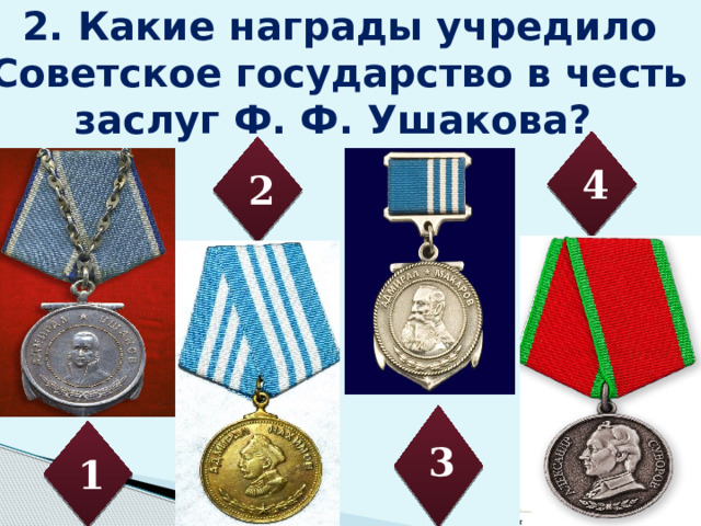 2. Какие награды учредило Советское государство в честь заслуг Ф. Ф. Ушакова? 4 2 3 1 3 