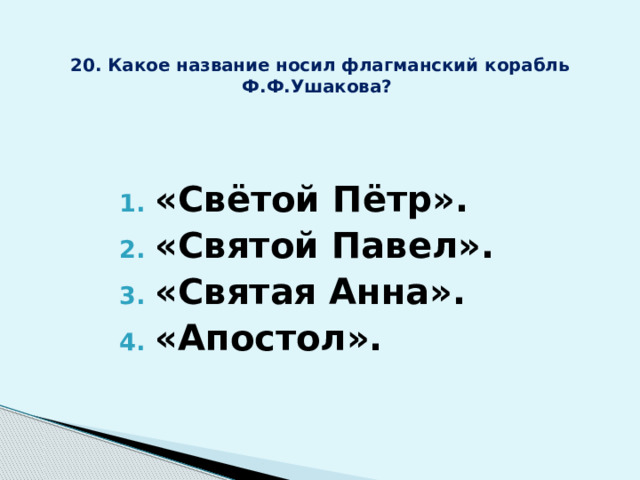 20. Какое название носил флагманский корабль Ф.Ф.Ушакова?  «Свётой Пётр». «Святой Павел». «Святая Анна». «Апостол».  
