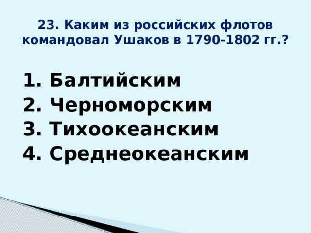 23. Каким из российских флотов командовал Ушаков в 1790-1802 гг.? 1. Балтийским 2. Черноморским 3. Тихоокеанским 4. Среднеокеанским 