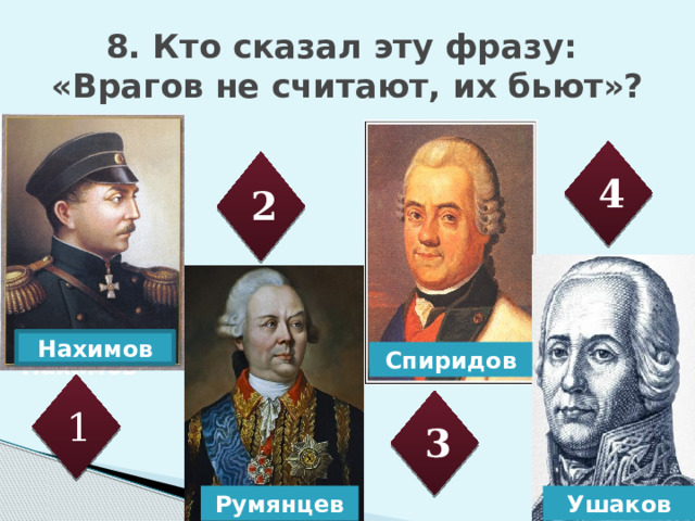 Спиридов Ушаков Румянцев 8. Кто сказал эту фразу:  «Врагов не считают, их бьют»? 4 2 Нахимов Нахимов 1 3 