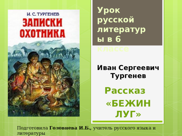 Урок русской литературы в 6 классе Иван Сергеевич Тургенев Рассказ «БЕЖИН ЛУГ» Подготовила Головнева И.Б., учитель русского языка и литературы Государственного учреждения образования «Гимназия № 15 г.Минска» 