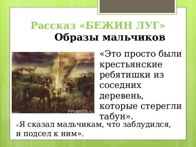 Рассказ «БЕЖИН ЛУГ»  Образы мальчиков «Это просто были крестьянские ребятишки из соседних деревень, которые стерегли табун». « Я сказал мальчикам, что заблудился, и подсел к ним». 