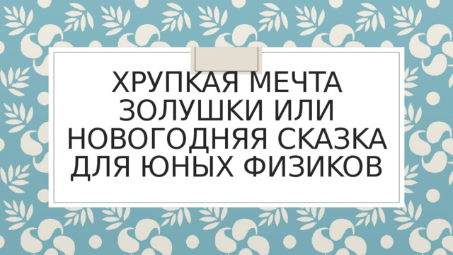 хPУПKAЯ MEЧTA ЗOЛУШKИ ИЛИ HOBOГOДHЯЯ CKAЗKA ДЛЯ ЮHЫX ФИЗИKOB 