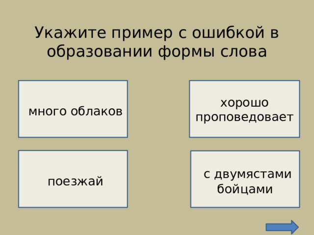 Укажите пример с ошибкой в образовании формы слова    НЕВЕРНО!   хорошо проповедовает  много облаков ВЕРНО!   поезжай  с двумястами бойцами  НЕВЕРНО!  НЕВЕРНО! 