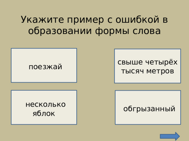 Укажите пример с ошибкой в образовании формы слова    НЕВЕРНО!    поезжай НЕВЕРНО!  свыше четырёх тысяч метров  несколько яблок  обгрызанный  НЕВЕРНО!  ВЕРНО! 