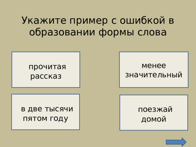 Укажите пример с ошибкой в образовании формы слова    ВЕРНО!   НЕВЕРНО!   прочитая рассказ менее значительный  в две тысячи пятом году  поезжай домой  НЕВЕРНО!  НЕВЕРНО! 