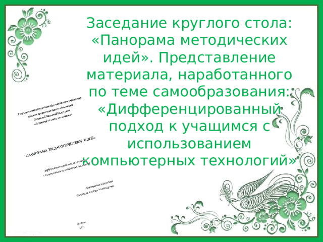 Заседание круглого стола: «Панорама методических идей». Представление материала, наработанного по теме самообразования: «Дифференцированный подход к учащимся с использованием компьютерных технологий» 