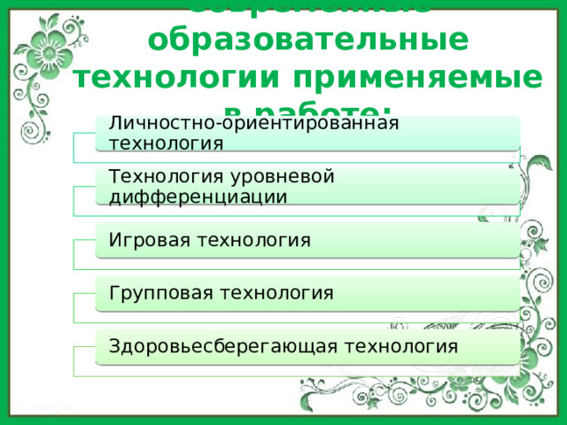 Современные образовательные технологии применяемые в работе:   Личностно-ориентированная технология Технология уровневой дифференциации Игровая технология Групповая технология Здоровьесберегающая технология 